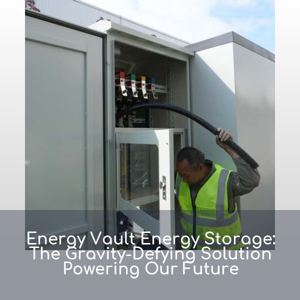 Energy Vault Energy Storage: The Gravity-Defying Solution Powering Our Future